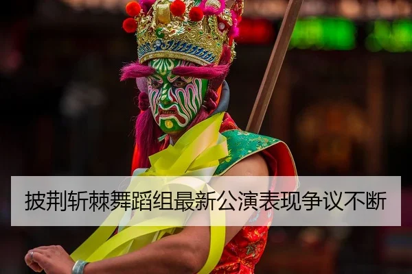 披荆斩棘舞蹈组最新公演表现争议不断