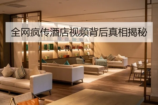 全网疯传酒店视频背后真相揭秘